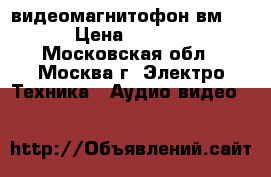 видеомагнитофон вм 12 › Цена ­ 4 000 - Московская обл., Москва г. Электро-Техника » Аудио-видео   